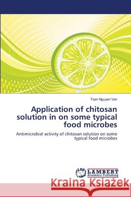 Application of chitosan solution in on some typical food microbes Toan Nguyen Van 9783659361715 LAP Lambert Academic Publishing - książka