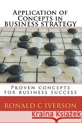 Application of Concepts in Business Strategy: Proven concepts for business success Iverson, Ronald C. 9781451526943 Createspace - książka