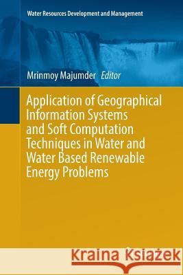 Application of Geographical Information Systems and Soft Computation Techniques in Water and Water Based Renewable Energy Problems Mrinmoy Majumder 9789811348259 Springer - książka