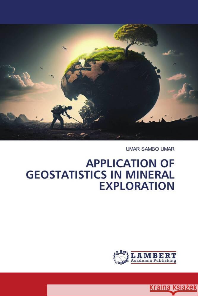 APPLICATION OF GEOSTATISTICS IN MINERAL EXPLORATION Umar, Umar Sambo 9786206845546 LAP Lambert Academic Publishing - książka