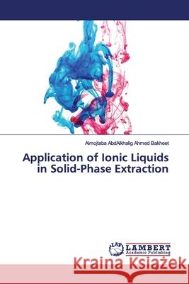 Application of Ionic Liquids in Solid-Phase Extraction Ahmed Bakheet, Almojtaba AbdAlkhalig 9786202014946 LAP Lambert Academic Publishing - książka