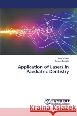 Application of Lasers in Paediatric Dentistry Shah, Swara; Bargale, Seema 9786139824212 LAP Lambert Academic Publishing - książka