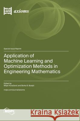 Application of Machine Learning and Optimization Methods in Engineering Mathematics Miljan Kovačevic Borko Đ. Bulajic 9783725847457 Mdpi AG - książka
