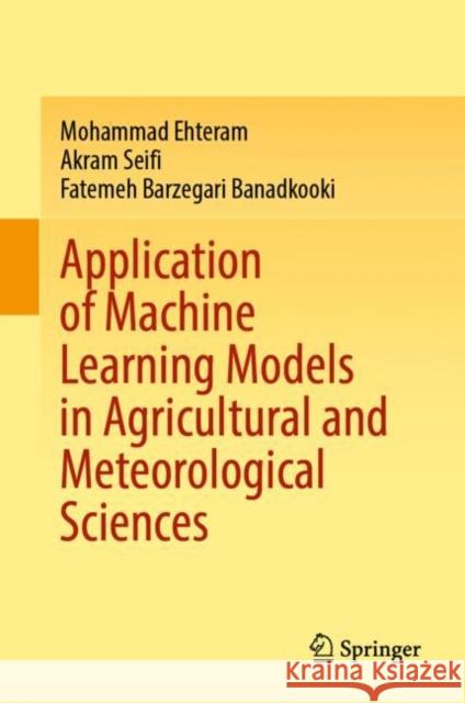 Application of Machine Learning Models in Agricultural and Meteorological Sciences Mohammad Ehteram Akram Seifi Fatemeh Barzegar 9789811997327 Springer - książka