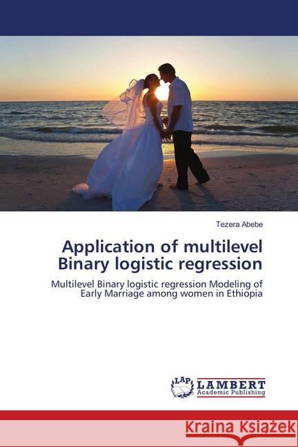 Application of multilevel Binary logistic regression : Multilevel Binary logistic regression Modeling of Early Marriage among women in Ethiopia Abebe, Tezera 9786139991754 LAP Lambert Academic Publishing - książka