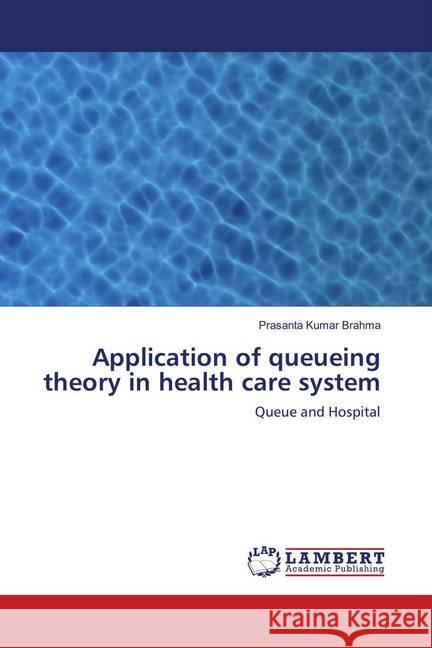 Application of queueing theory in health care system : Queue and Hospital Brahma, Prasanta Kumar 9786139959310 LAP Lambert Academic Publishing - książka