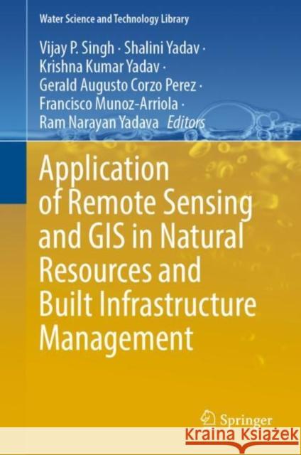 Application of Remote Sensing and GIS in Natural Resources and Built Infrastructure Management Vijay P. Singh Shalini Yadav Krishna Kumar Yadav 9783031140952 Springer - książka