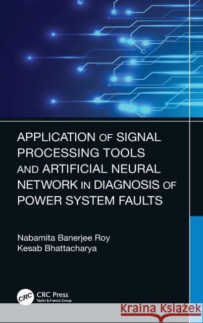 Application of Signal Processing Tools and Artificial Neural Network in Diagnosis of Power System Faults Bhattacharya, Kesab 9780367431136 CRC Press - książka