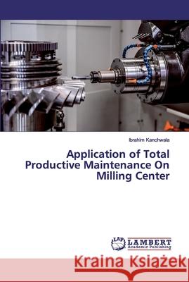Application of Total Productive Maintenance On Milling Center Kanchwala, Ibrahim 9786139453658 LAP Lambert Academic Publishing - książka