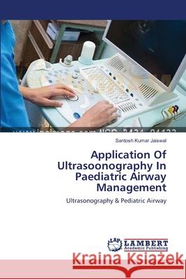 Application Of Ultrasoonography In Paediatric Airway Management Jaiswal, Santosh Kumar 9783659547737 LAP Lambert Academic Publishing - książka