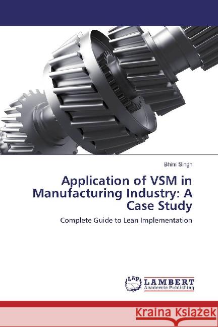 Application of VSM in Manufacturing Industry: A Case Study : Complete Guide to Lean Implementation Singh, Bhim 9783659848322 LAP Lambert Academic Publishing - książka