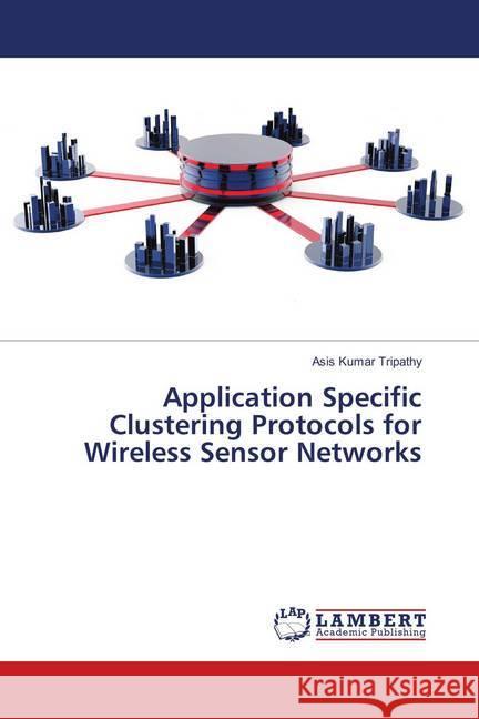 Application Specific Clustering Protocols for Wireless Sensor Networks Tripathy, Asis Kumar 9783659899300 LAP Lambert Academic Publishing - książka