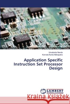 Application Specific Instruction Set Processor Design Nanda Umakanta                           Mahapatra Kamala Kanta 9783659114113 LAP Lambert Academic Publishing - książka