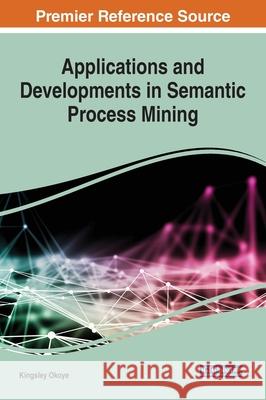 Applications and Developments in Semantic Process Mining Kingsley Okoye 9781799826682 Engineering Science Reference - książka