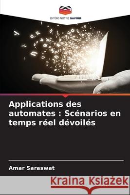 Applications des automates: Sc?narios en temps r?el d?voil?s Amar Saraswat 9786207616954 Editions Notre Savoir - książka