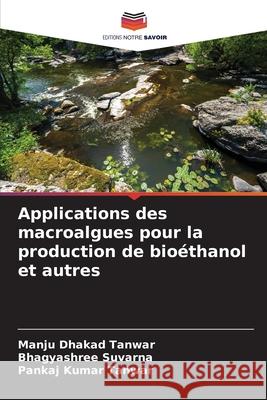 Applications des macroalgues pour la production de bioéthanol et autres Dhakad Tanwar, Manju, Suvarna, Bhagyashree, Tanwar, Pankaj Kumar 9786209300622 Editions Notre Savoir - książka