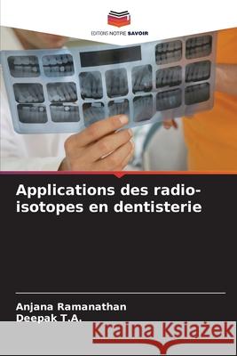 Applications des radio-isotopes en dentisterie Ramanathan, Anjana, T.A., Deepak 9786208958527 Editions Notre Savoir - książka