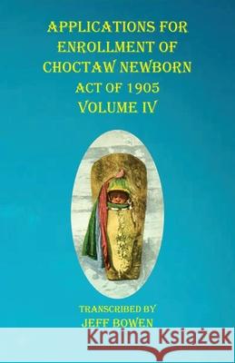 Applications For Enrollment of Choctaw Newborn Act of 1905 Volume IV Jeff Bowen 9781649680976 Native Study LLC - książka