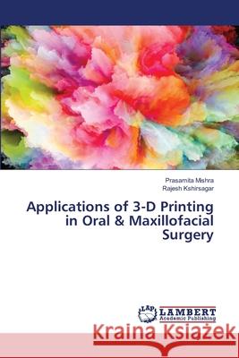 Applications of 3-D Printing in Oral & Maxillofacial Surgery Prasamita Mishra Rajesh Kshirsagar 9786203471830 LAP Lambert Academic Publishing - książka