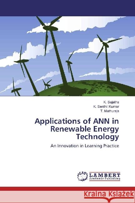 Applications of ANN in Renewable Energy Technology : An Innovation in Learning Practice Sujatha, K.; Senthil Kumar, K.; Muthuraja, T. 9786202197366 LAP Lambert Academic Publishing - książka