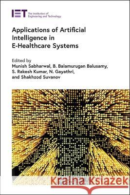 Applications of Artificial Intelligence in E-Healthcare Systems Munish Sabharwal Balusamy Balamurugan S. Rakesh Kumar 9781839534492 Institution of Engineering & Technology - książka