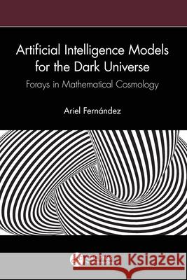 Applications of Artificial Intelligence to the Dark Universe: Forays in Mathematical Cosmology Ariel Fernandez 9781032817187 CRC Press - książka