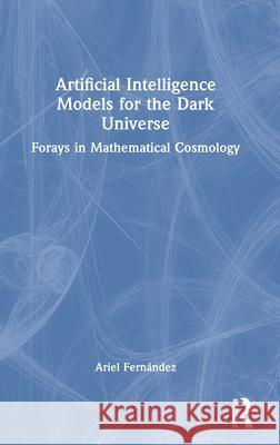 Applications of Artificial Intelligence to the Dark Universe: Forays in Mathematical Cosmology Ariel Fernandez 9781032818238 CRC Press - książka