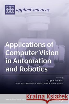 Applications of Computer Vision in Automation and Robotics Krzysztof Okarma 9783039435814 Mdpi AG - książka