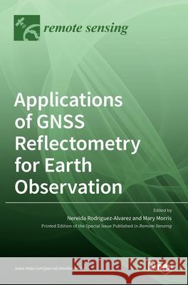 Applications of GNSS Reflectometry for Earth Observation Nereida Rodriguez-Alvarez Mary Morris 9783036520667 Mdpi AG - książka