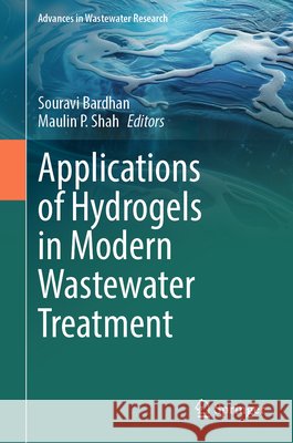 Applications of Hydrogels in Modern Wastewater Treatment Souravi Bardhan Maulin P. Shah 9789819515974 Springer - książka