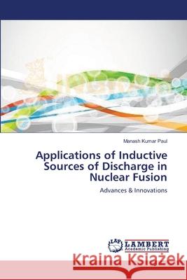 Applications of Inductive Sources of Discharge in Nuclear Fusion Manash Kumar Paul 9783659205767 LAP Lambert Academic Publishing - książka