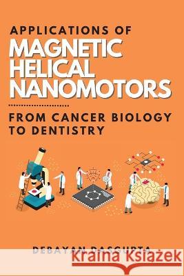 Applications of Magnetic Helical Nanomotors: From Cancer Biology to Dentistry Debayan Dasgupta 9786269594016 Independent Author - książka