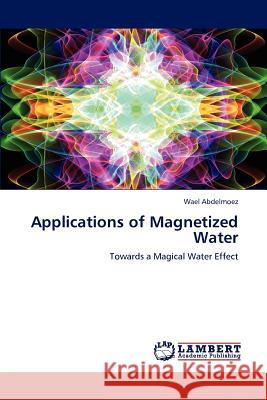 Applications of Magnetized Water Wael Abdelmoez 9783848482214 LAP Lambert Academic Publishing - książka