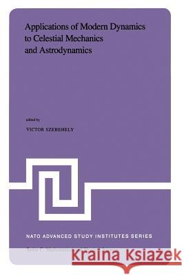 Applications of Modern Dynamics to Celestial Mechanics and Astrodynamics: Proceedings of the NATO Advanced Study Institute Held at Cortina d'Ampezzo, Szebehely, V. G. 9789400977952 Springer - książka