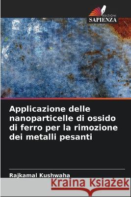 Applicazione delle nanoparticelle di ossido di ferro per la rimozione dei metalli pesanti Rajkamal Kushwaha   9786205660751 Edizioni Sapienza - książka