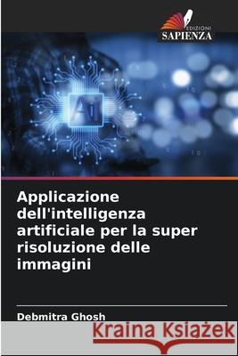 Applicazione dell'intelligenza artificiale per la super risoluzione delle immagini Debmitra Ghosh 9786207689835 Edizioni Sapienza - książka