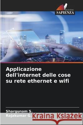 Applicazione dell'internet delle cose su rete ethernet e wifi Shargunam S Rajakumar G  9786205324028 Edizioni Sapienza - książka