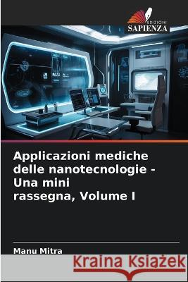 Applicazioni mediche delle nanotecnologie - Una mini rassegna, Volume I Manu Mitra   9786206058885 Edizioni Sapienza - książka