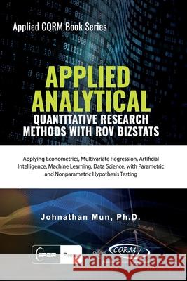 Applied Analytics - Quantitative Research Methods: Applying Monte Carlo Risk Simulation, Strategic Real Options, Stochastic Forecasting, Portfolio Opt Johnathan Mun 9781734481105 Iiper Press - książka