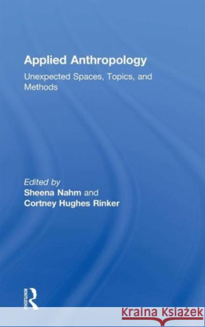 Applied Anthropology: Unexpected Spaces, Topics and Methods Sheena Nahm Cortney Hughe Sheena Nahm 9781138914537 Routledge - książka