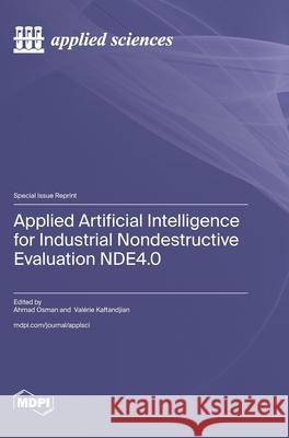 Applied Artificial Intelligence for Industrial Nondestructive Evaluation NDE4.0 Ahmad Osman Val?rie Kaftandjian 9783725851270 Mdpi AG - książka