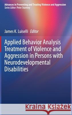 Applied Behavior Analysis Treatment of Violence and Aggression in Persons with Neurodevelopmental Disabilities James K. Luiselli 9783030685485 Springer - książka