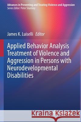 Applied Behavior Analysis Treatment of Violence and Aggression in Persons with Neurodevelopmental Disabilities James K. Luiselli 9783030685515 Springer - książka