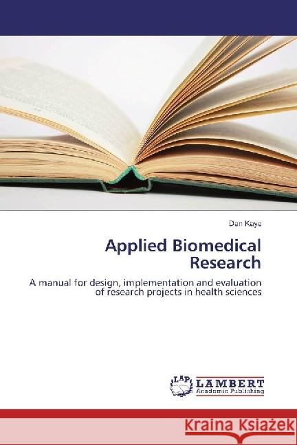 Applied Biomedical Research : A manual for design, implementation and evaluation of research projects in health sciences Kaye, Dan 9783330013728 LAP Lambert Academic Publishing - książka