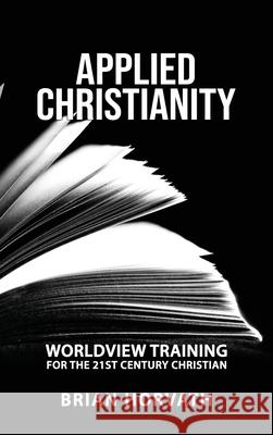 Applied Christianity: Worldview Training for the 21st Century Christian Brian Horvath 9780578683096 Brian Horvath Publishing - książka