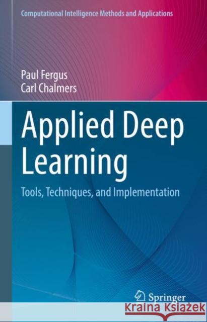 Applied Deep Learning: Tools, Techniques, and Implementation Carl Chalmers 9783031044199 Springer International Publishing AG - książka