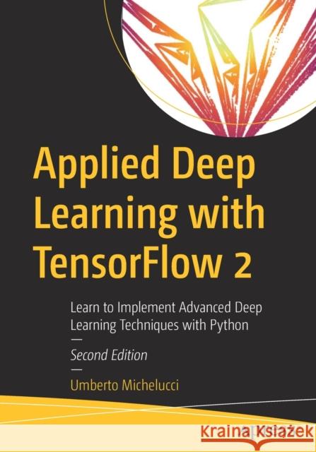 Applied Deep Learning with Tensorflow 2: Learn to Implement Advanced Deep Learning Techniques with Python Michelucci, Umberto 9781484280195 APress - książka