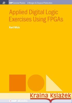 Applied Digital Logic Exercises Using FPGAs Kurt Wick 9781681746616 Iop Concise Physics - książka