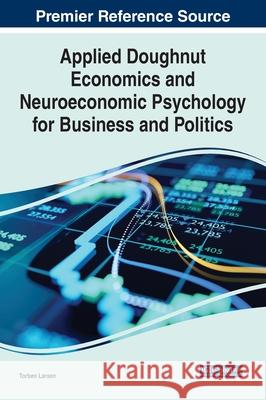 Applied Doughnut Economics and Neuroeconomic Psychology for Business and Politics Torben Larsen 9781799864240 Business Science Reference - książka