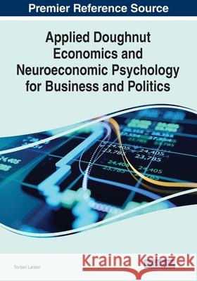 Applied Doughnut Economics and Neuroeconomic Psychology for Business and Politics Torben Larsen 9781799864257 Business Science Reference - książka